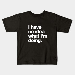 I have no idea what I'm doing. Kids T-Shirt